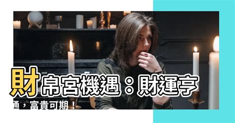 財帛宮機遇意思|什麼是財帛宮？解開你命盤中財富的秘密！｜魔幻水